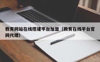 乳山教育网站在线搭建平台加盟（教育在线平台官网代理）