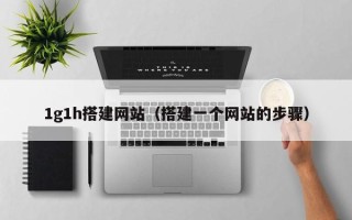 乳山1g1h搭建网站（搭建一个网站的步骤）