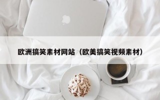 乳山欧洲搞笑素材网站（欧美搞笑视频素材）