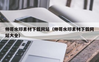 乳山帅哥水印素材下载网站（帅哥水印素材下载网站大全）