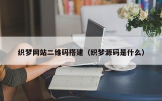 乳山织梦网站二维码搭建（织梦源码是什么）