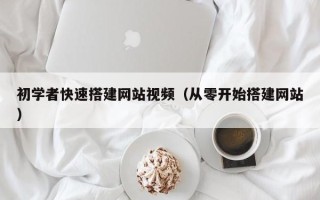 乳山初学者快速搭建网站视频（从零开始搭建网站）