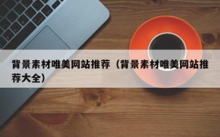 乳山背景素材唯美网站推荐（背景素材唯美网站推荐大全）