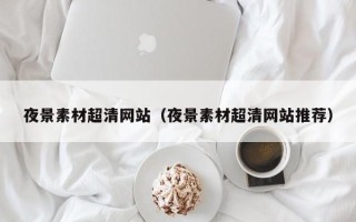 乳山夜景素材超清网站（夜景素材超清网站推荐）