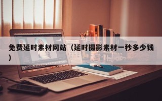 乳山免费延时素材网站（延时摄影素材一秒多少钱）