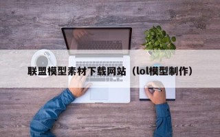 乳山联盟模型素材下载网站（lol模型制作）