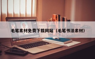 乳山毛笔素材免费下载网站（毛笔书法素材）