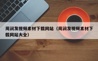 乳山周润发视频素材下载网站（周润发视频素材下载网站大全）