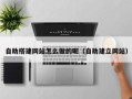 乳山自助搭建网站怎么做的呢（自助建立网站）