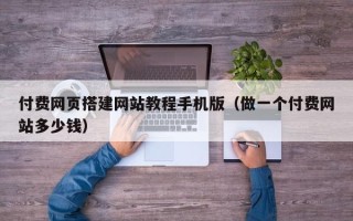 乳山付费网页搭建网站教程手机版（做一个付费网站多少钱）