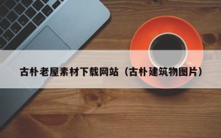 乳山古朴老屋素材下载网站（古朴建筑物图片）