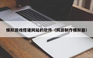 乳山模拟游戏搭建网站的软件（网游制作模拟器）
