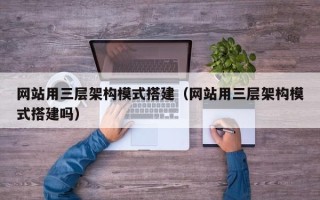 乳山网站用三层架构模式搭建（网站用三层架构模式搭建吗）