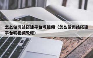 乳山怎么做网站搭建平台呢视频（怎么做网站搭建平台呢视频教程）